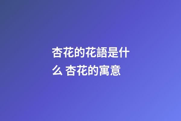 杏花的花語是什么 杏花的寓意